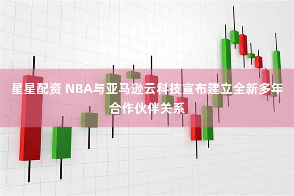 星星配资 NBA与亚马逊云科技宣布建立全新多年合作伙伴关系