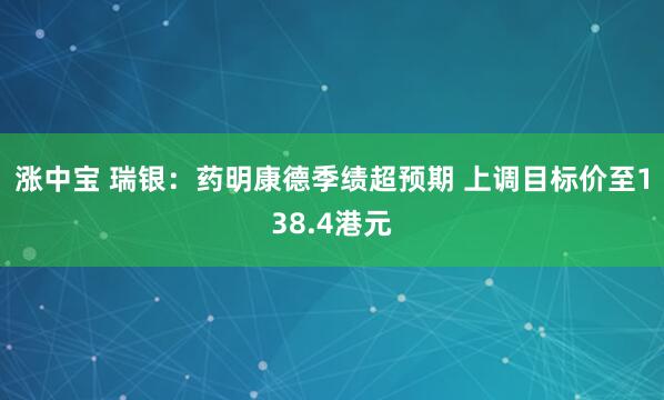 涨中宝 瑞银：药明康德季绩超预期 上调目标价至138.4港元