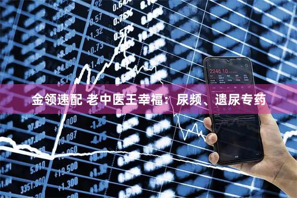 金领速配 老中医王幸福：尿频、遗尿专药