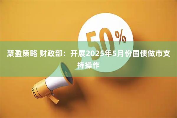 聚盈策略 财政部：开展2025年5月份国债做市支持操作