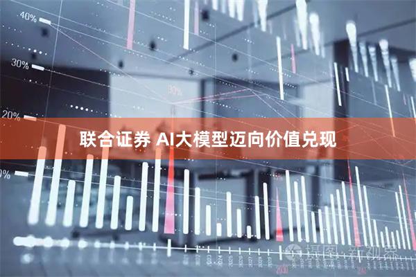 联合证券 AI大模型迈向价值兑现