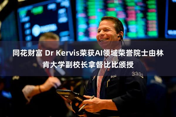 同花财富 Dr Kervis荣获AI领域荣誉院士由林肯大学副校长拿督比比颁授