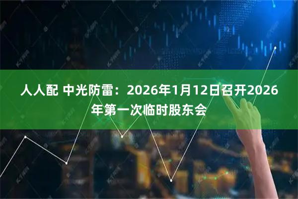 人人配 中光防雷：2026年1月12日召开2026年第一次临时股东会