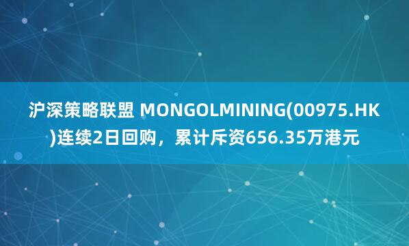 沪深策略联盟 MONGOLMINING(00975.HK)连续2日回购,累计斥资656.35万港元